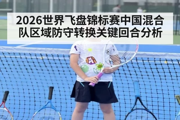 2026世界飞盘锦标赛中国混合队区域防守转换关键回合分析